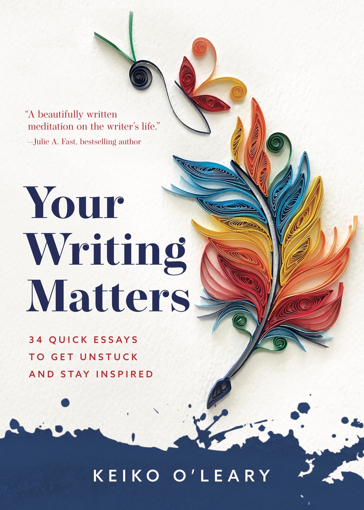 Your Writing Matters: 34 Quick Essays to Get Unstuck and Stay Inspired