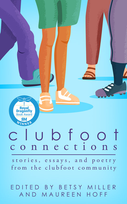 A book cover of Clubfoot Connections: Stories, Essays, and Poetry from the Clubfoot Community, edited by Betsy Miller and Maureen Hoff.  Cover art is of four sets of feet and legs in a cartoon art style. 